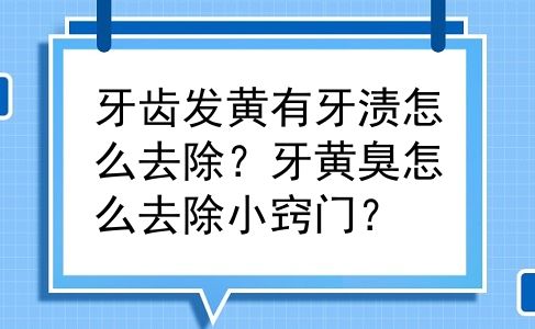 牙齿发黄有牙渍怎么去除？牙黄臭怎么去除小窍门？