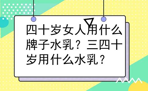 四十岁女人用什么牌子水乳？三四十岁用什么水乳？