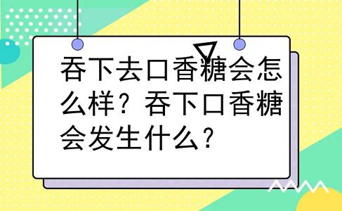 吞下去口香糖会怎么样？吞下口香糖会发生什么？