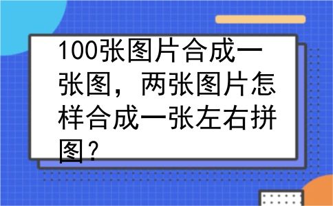 100张图片合成一张图，两张图片怎样合成一张左右拼图？