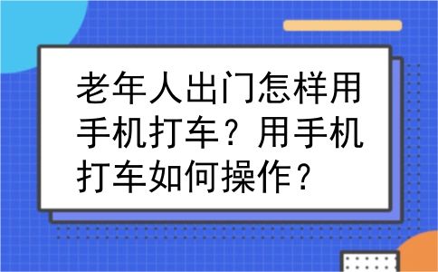 老年人出门怎样用手机打车？用手机打车如何操作？