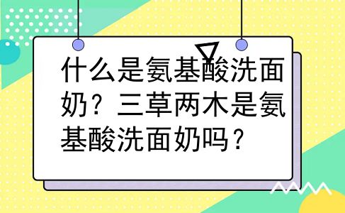 什么是氨基酸洗面奶？三草两木是氨基酸洗面奶吗？