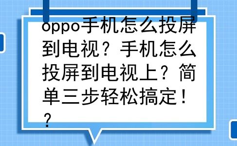 oppo手机怎么投屏到电视？手机怎么投屏到电视上？简单三步轻松搞定！？