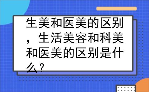 生美和医美的区别，生活美容和科美和医美的区别是什么？