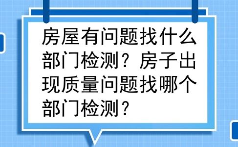 房屋有问题找什么部门检测？房子出现质量问题找哪个部门检测？