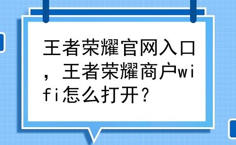 王者荣耀官网入口，王者荣耀商户wifi怎么打开？