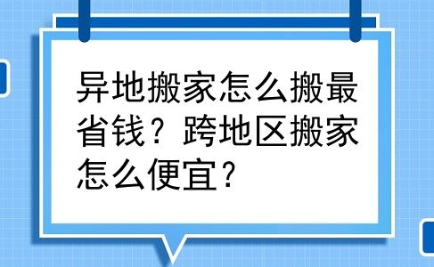 异地搬家怎么搬最省钱？跨地区搬家怎么便宜？