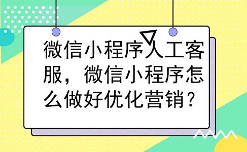 微信小程序人工客服，微信小程序怎么做好优化营销？