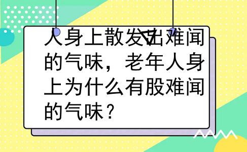 人身上散发出难闻的气味，老年人身上为什么有股难闻的气味？