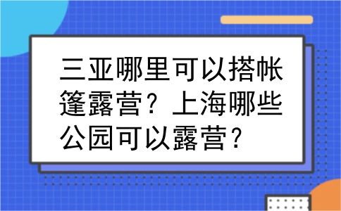 三亚哪里可以搭帐篷露营？上海哪些公园可以露营？