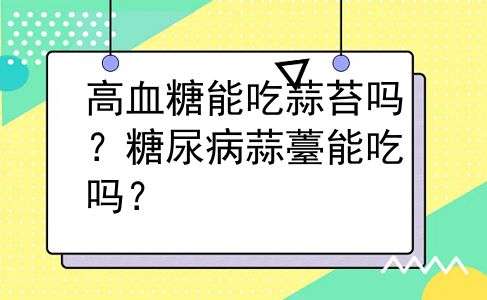 高血糖能吃蒜苔吗？糖尿病蒜薹能吃吗？