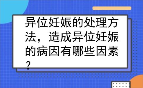 异位妊娠的处理方法，造成异位妊娠的病因有哪些因素？