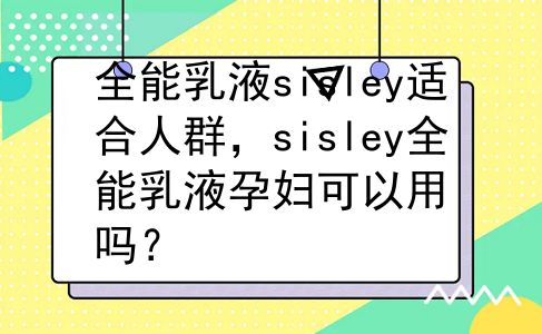 全能乳液sisley适合人群，sisley全能乳液孕妇可以用吗？
