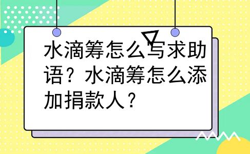 水滴筹怎么写求助语？水滴筹怎么添加捐款人？