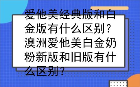 爱他美经典版和白金版有什么区别？澳洲爱他美白金奶粉新版和旧版有什么区别？
