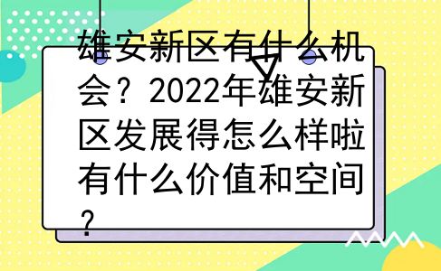 雄安新区有什么机会？2022年雄安新区发展得怎么样啦有什么价值和空间？