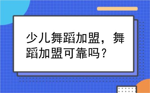 少儿舞蹈加盟，舞蹈加盟可靠吗？