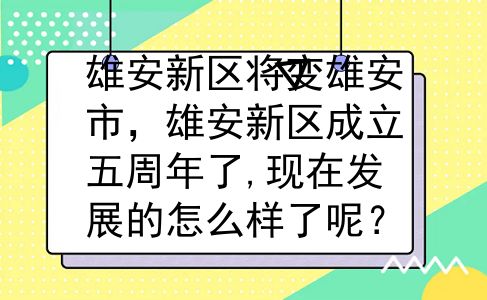 雄安新区将变雄安市，雄安新区成立五周年了,现在发展的怎么样了呢？
