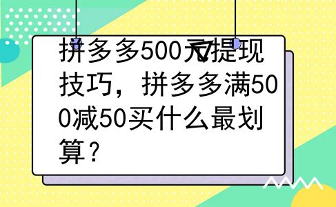 拼多多500元提现技巧，拼多多满500减50买什么最划算？