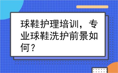 球鞋护理培训，专业球鞋洗护前景如何？