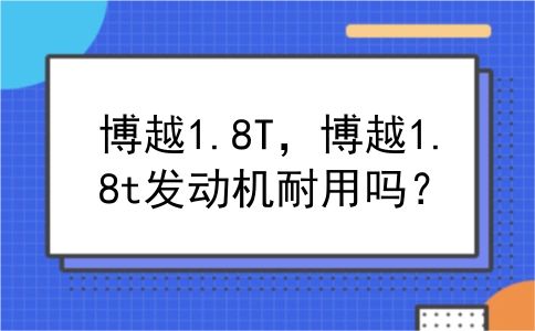 博越1.8T，博越1.8t发动机耐用吗？