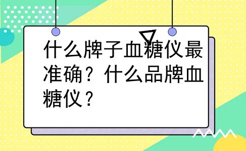 什么牌子血糖仪最准确？什么品牌血糖仪？
