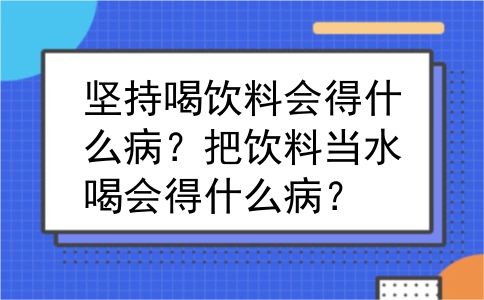坚持喝饮料会得什么病？把饮料当水喝会得什么病？