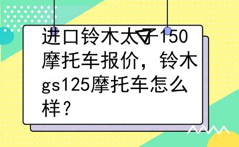进口铃木太子150摩托车报价，铃木gs125摩托车怎么样？