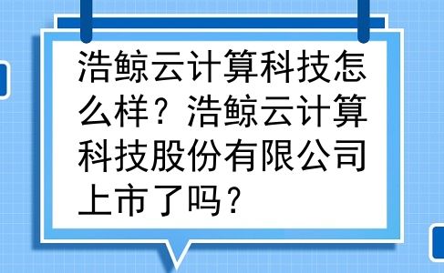 浩鲸云计算科技怎么样？浩鲸云计算科技股份有限公司上市了吗？