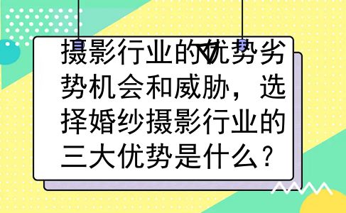 摄影行业的优势劣势机会和威胁，选择婚纱摄影行业的三大优势是什么？