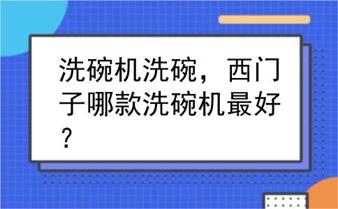 洗碗机洗碗，西门子哪款洗碗机最好？