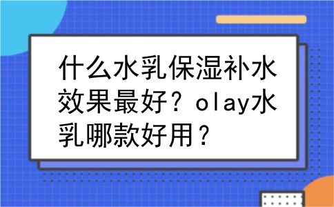 什么水乳保湿补水效果最好？olay水乳哪款好用？