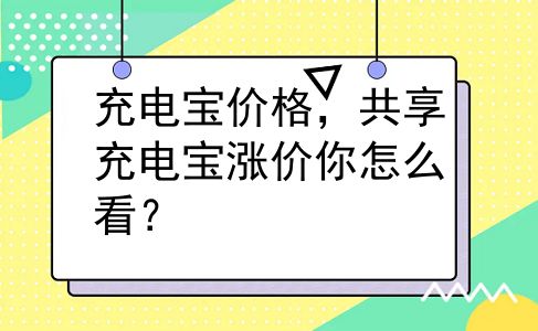 充电宝价格，共享充电宝涨价你怎么看？