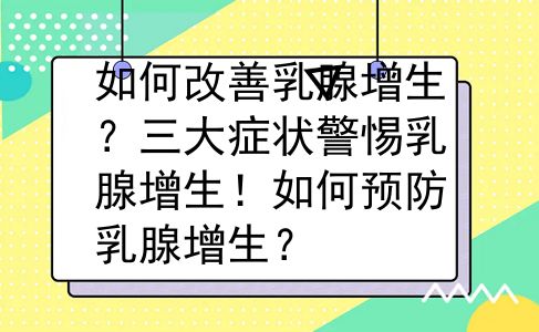 如何改善乳腺增生？三大症状警惕乳腺增生！如何预防乳腺增生？