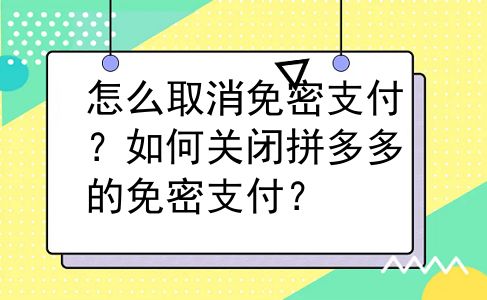 怎么取消免密支付？如何关闭拼多多的免密支付？