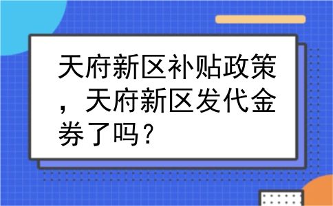 天府新区补贴政策，天府新区发代金券了吗？