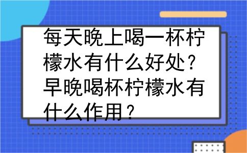 每天晚上喝一杯柠檬水有什么好处？早晚喝杯柠檬水有什么作用？