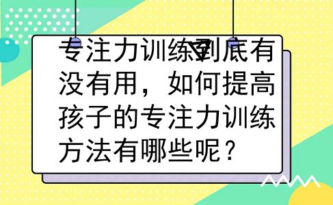 专注力训练到底有没有用，如何提高孩子的专注力训练方法有哪些呢？