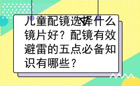 儿童配镜选择什么镜片好？配镜有效避雷的五点必备知识有哪些？