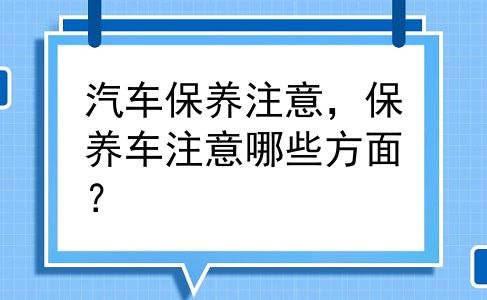 汽车保养注意，保养车注意哪些方面？