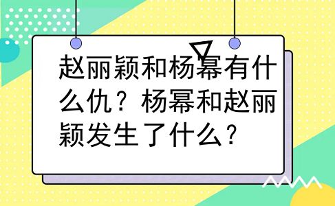 赵丽颖和杨幂有什么仇？杨幂和赵丽颖发生了什么？