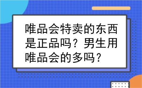唯品会特卖的东西是正品吗？男生用唯品会的多吗？