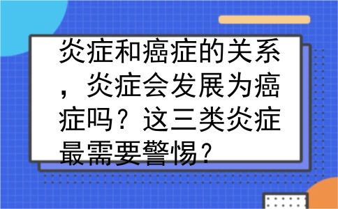 炎症和癌症的关系，炎症会发展为癌症吗？这三类炎症最需要警惕？
