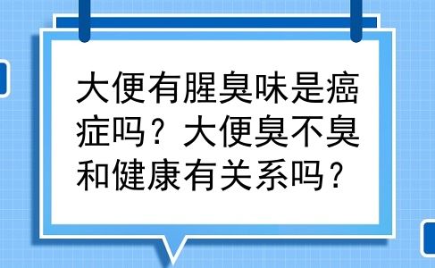 大便有腥臭味是癌症吗？大便臭不臭和健康有关系吗？