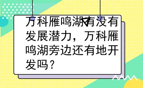 万科雁鸣湖有没有发展潜力，万科雁鸣湖旁边还有地开发吗？