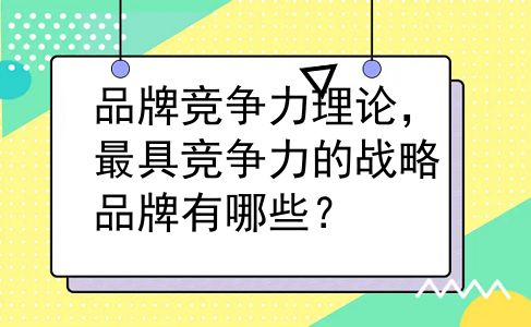 品牌竞争力理论，最具竞争力的战略品牌有哪些？