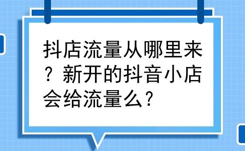 抖店流量从哪里来？新开的抖音小店会给流量么？