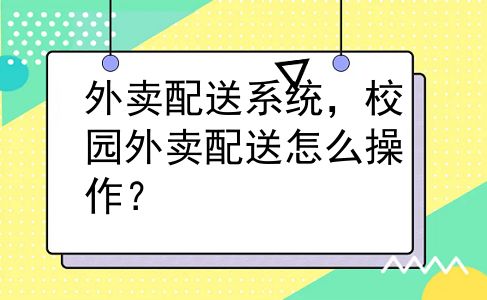 外卖配送系统，校园外卖配送怎么操作？