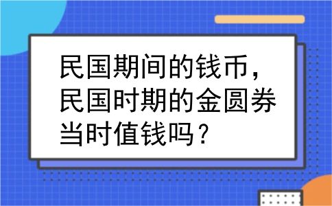 民国期间的钱币，民国时期的金圆券当时值钱吗？