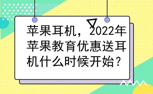 苹果耳机，2022年苹果教育优惠送耳机什么时候开始？